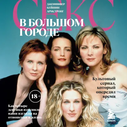 Обложка Секс в большом городе. Культовый сериал, который опередил время. Как четыре девушки изменили наши взгляды на отношения и жизнь Дженнифер Кейшин Армстронг