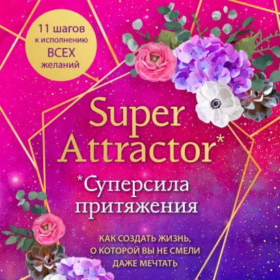 Обложка Super Attractor. Суперсила притяжения. Как создать жизнь, о которой вы не смели даже мечтать Габриэль Бернштейн