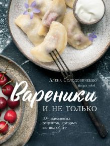 Обложка Вареники и не только. 30+ идеальных рецептов, которые вы полюбите Алёна Солодовиченко