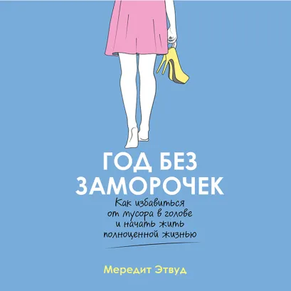Обложка Год без заморочек. Как избавиться от мусора в голове и начать жить полноценной жизнью Мередит Этвуд