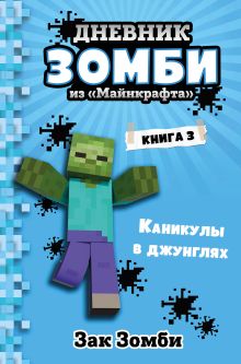 Обложка Дневник Зомби из «Майнкрафта». Книга 3. Каникулы в джунглях Зак Зомби