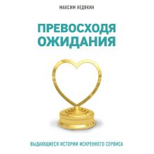 Обложка Превосходя ожидания. Выдающиеся истории искреннего сервиса Максим Недякин