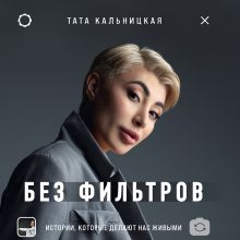 Обложка Без фильтров. Истории, которые делают нас живыми Тата Кальницкая