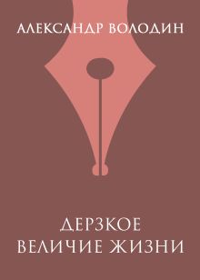 Обложка Дерзкое величие жизни Александр Володин