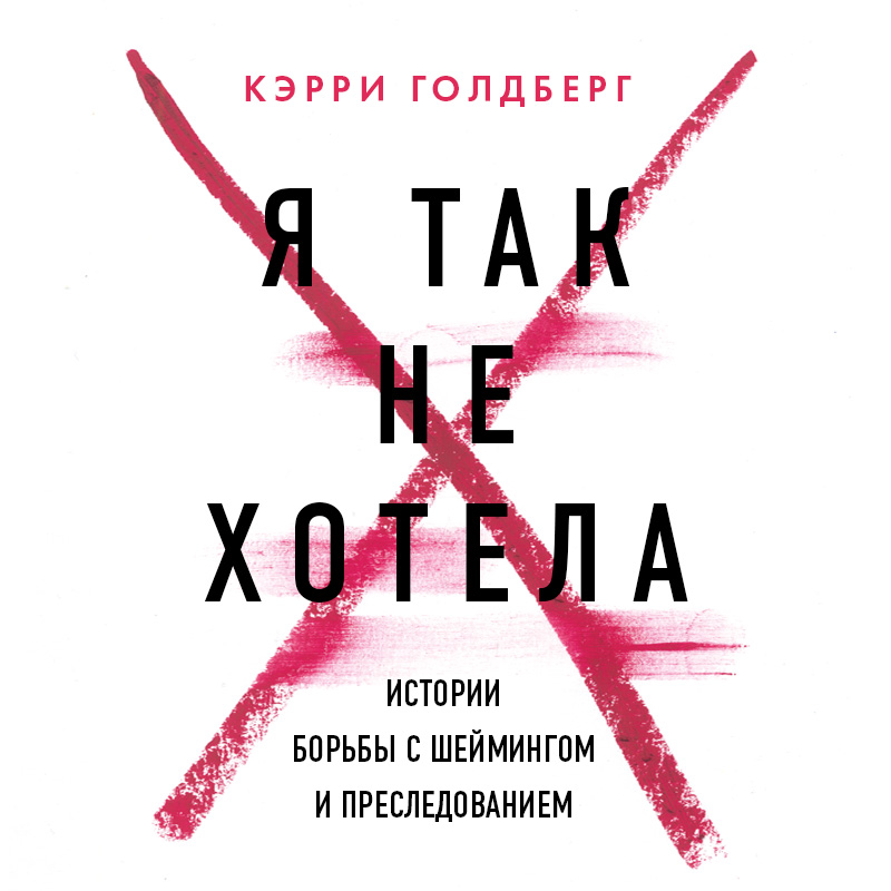 Обложка Я так не хотела. Они доверились кому-то одному, но об этом узнал весь интернет. Истории борьбы с шеймингом и преследованием Кэрри Голдберг, Джанин Эмбер
