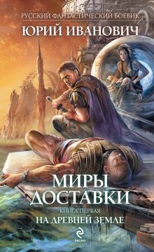 Миры Доставки. Книга первая. На древней земле