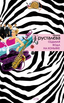 Обложка Седьмая вода на коньяке Ирина Хрусталева