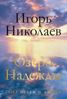 Обложка Озеро Надежды. 100 песен о любви Игорь Николаев