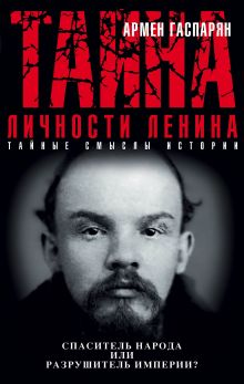 Обложка Тайна личности Ленина. Спаситель народа или разрушитель империи? Армен Гаспарян