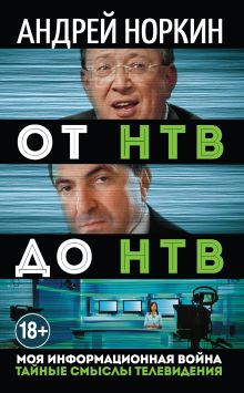 Обложка От НТВ до НТВ. Тайные смыслы телевидения. Моя информационная война Андрей Норкин