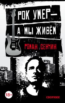 Обложка Рок умер — а мы живём Роман Сенчин