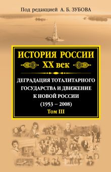 История России ХХ век. Деградация тоталитарного государства и движение к новой России (1953 — 2008). Том III