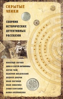 Обложка Скрытые улики. Сборник исторических детективных рассказов Антон Чиж, Анна и Литвиновы, Иван Любенко, Николай Свечин, Андрей Добров, Валерий Введенский, Иван Погонин, Юлия Алейникова, Ефим Курганов