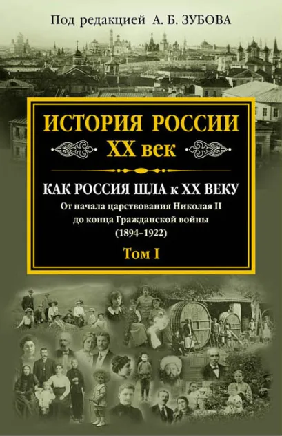 Обложка История России XX век. Как Россия шла к ХХ веку. От начала царствования Николая II до конца Гражданской войны (1894-1922). Том I Андрей Зубов