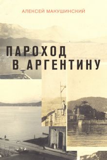 Обложка Пароход в Аргентину Алексей Макушинский