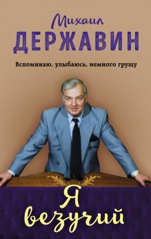 Обложка Я везучий. Вспоминаю, улыбаюсь, немного грущу Михаил Державин