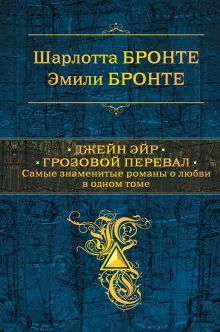 Обложка Джейн Эйр. Грозовой перевал. Самые знаменитые романы о любви в одном томе Шарлотта Бронте, Эмили Бронте