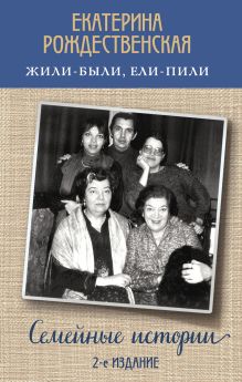 Обложка Жили-были, ели-пили. Семейные истории Екатерина Рождественская