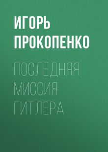 Обложка Последняя миссия Гитлера Игорь Прокопенко