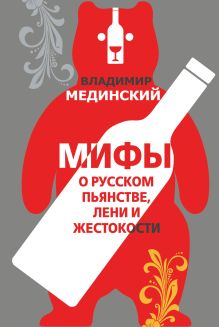 Обложка Мифы о русском пьянстве, лени и жестокости Владимир Мединский