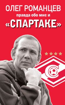 Обложка Романцев. Правда обо мне и «Спартаке» Олег Романцев, Денис Целых