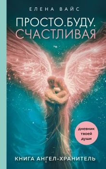 Обложка Просто. Буду. Счастливая. Дневник твоей души Елена Вайс