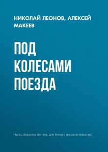 Обложка Под колесами поезда Николай Леонов, Алексей Макеев