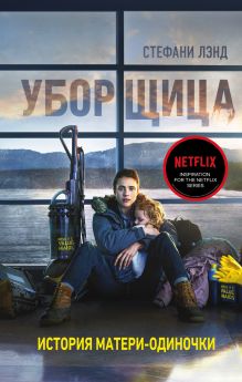 Обложка Уборщица. История матери-одиночки, вырвавшейся из нищеты Стефани Лэнд