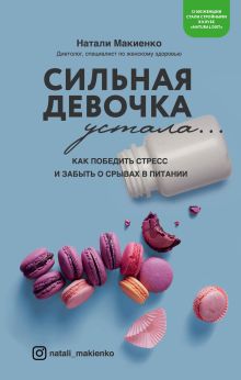 Обложка Сильная девочка устала... Как победить стресс и забыть о срывах в питании Натали Макиенко