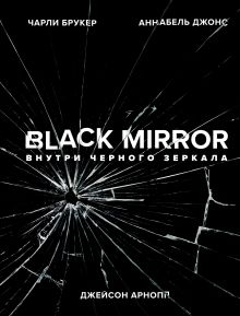Обложка Black Mirror. Внутри Черного Зеркала Чарли Брукер, Аннабель Джонс, Джейсон Арнопп
