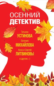 Обложка Осенний детектив Татьяна Устинова, Анна Литвинова, Сергей Литвинов, Валерия Вербинина, Марина Крамер, Галина Романова, Инна Бачинская, Евгения Михайлова