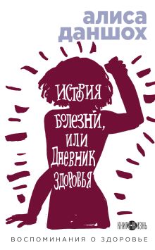 Обложка История болезни, или Дневник здоровья. Воспоминания о здоровье Алиса Даншох