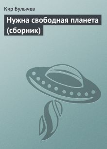 Обложка Нужна свободная планета (сборник) Кир Булычев