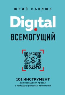 Обложка Digital всемогущий. 101 инструмент для повышения продаж с помощью цифровых технологий Юрий Павлюк