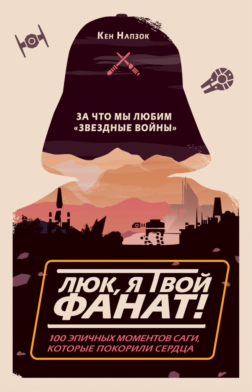 Обложка Люк, я твой фанат! За что мы любим «Звёздные войны». 100 эпичных моментов саги, которые покорили сердца Кен Напзок