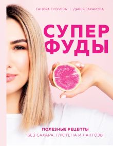 Обложка Суперфуды. Полезные рецепты без сахара, глютена и лактозы Сандра Скобова, Дарья Захарова