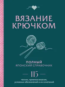 Японское вязание крючком. Идеальный справочник по техникам, приемам и чтению схем любой сложности
