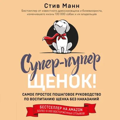 Обложка Супер-пупер щенок! Самое простое пошаговое руководство по воспитанию щенка без наказаний Стив Манн