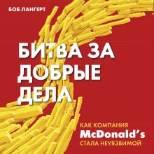 Обложка Битва за добрые дела. Как компания МсDonalds стала неуязвимой Боб Лангерт