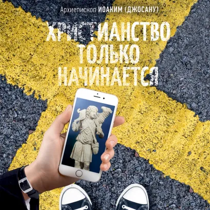 Обложка Христианство только начинается. Навигатор верующего в паутине современных дорог Архиепископ Иоаким (Джосану)