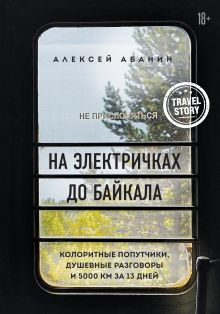 Обложка На электричках до Байкала. Колоритные попутчики, душевные разговоры и 5000 км за 13 дней Алексей Абанин