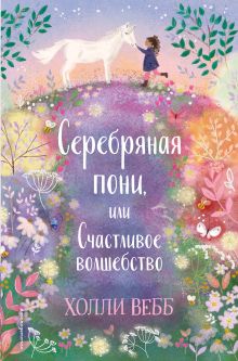 Обложка Нежные истории. Серебряная пони, или Счастливое волшебство Холли Вебб