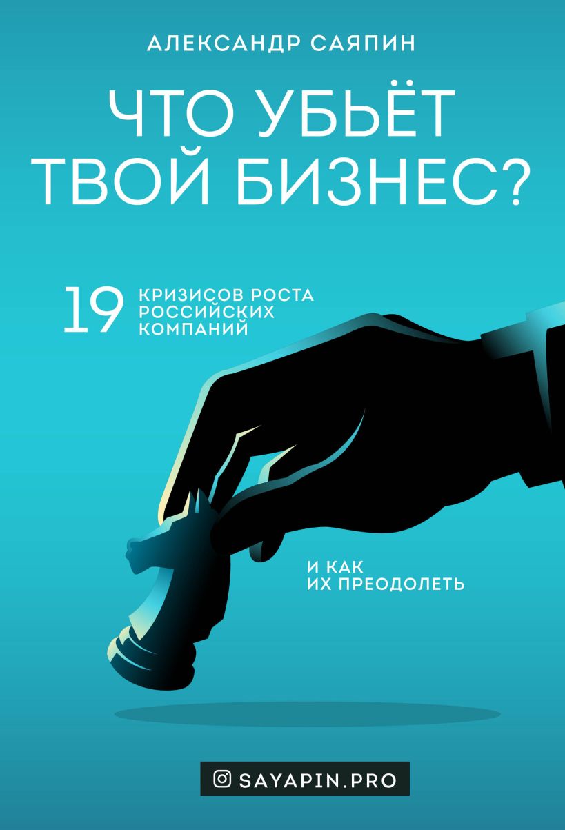 Обложка Что убьёт твой бизнес? 19 кризисов роста российских компаний и как их преодолеть Александр Саяпин