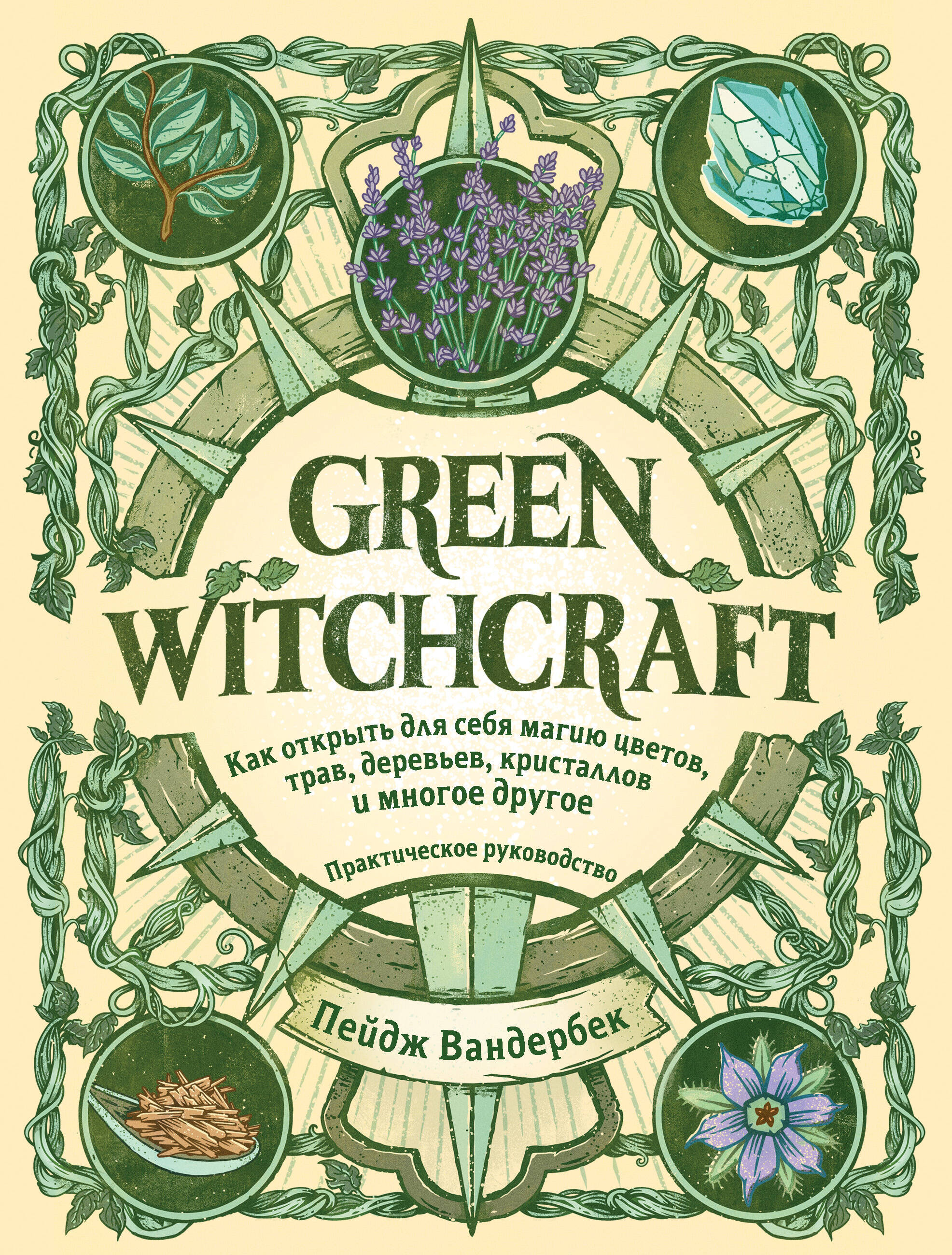 Green Witchcraft. Как открыть для себя магию цветов, трав, деревьев, кристаллов и многое другое. Практическое руководство