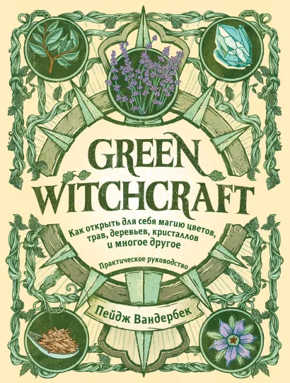 Обложка Green Witchcraft. Как открыть для себя магию цветов, трав, деревьев, кристаллов и многое другое. Практическое руководство Пейдж Вандербек