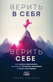 Обложка Верить в себя. Верить себе. Как начать себя ценить, научиться управлять эмоциями и стать счастливым Курро Каньете
