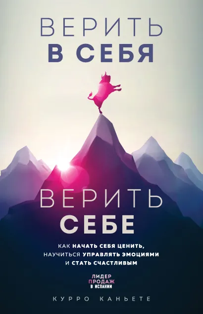 Обложка Верить в себя. Верить себе. Как начать себя ценить, научиться управлять эмоциями и стать счастливым Курро Каньете