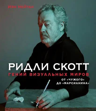 Обложка Ридли Скотт. Гений визуальных миров. От «Чужого» до «Марсианина» Иэн Нейтан