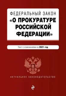 Федеральный закон "О прокуратуре Российской Федерации". Текст с изм. и доп. на 2021 г.