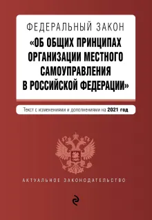 Федеральный закон "Об общих принципах организации местного самоуправления в Российской Федерации". Текст с изм. и доп. на 2021 г.